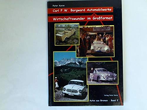 Carl F. W. Borgward Automobillwerke. Autos aus Bremen Band 3. Wirtschaftswunder im Großformat. - Kurze, Peter.