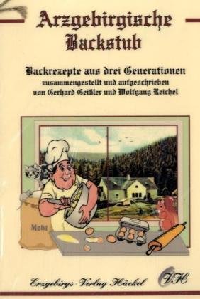 Arzgebirgische Backstub: Backrezepte aus drei Generationen. Backrezepte aus dem Erzgebirge - Geißler, Gerhard, Wolfgang Reichel und Harald Häckel
