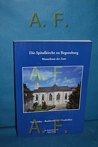 Die Spitalkirche zu Regensburg: Mausoleum der Zant. Geschichte - Bauforschung - Inschriften