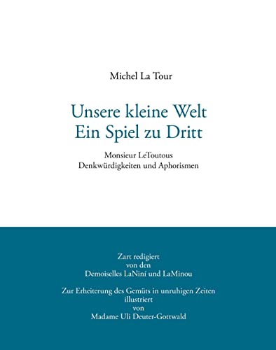 9783980834117: Unsere kleine Welt. Ein Spiel zu Dritt: Monsieur LeToutous Denkwrdigkeiten und Aphorismen