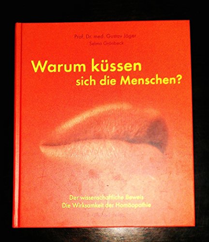 Warum küssen sich die Menschen?: Der wissenschaftliche Beweis. Die Wirksamkeit der Homöopathie - Gustav, Jäger und Grönbeck Selma