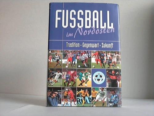 Fussball im Nordosten Tradition-Gegenwart-Zukunft - Volkmar Laube