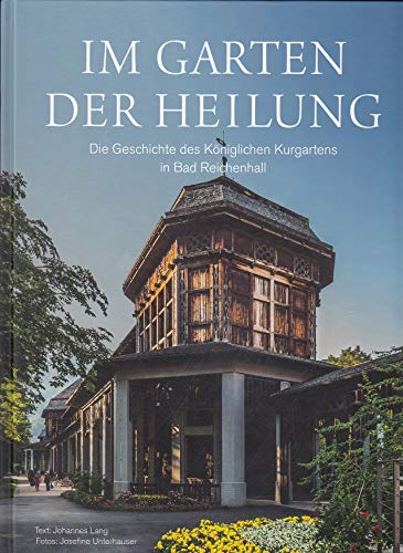 Im Garten der Heilung - Die Geschichte des königlichen Kurgartens von Bad Reichenhall. - Johannes Lang (Text) und Josefine Unterhauser (Fotografien)