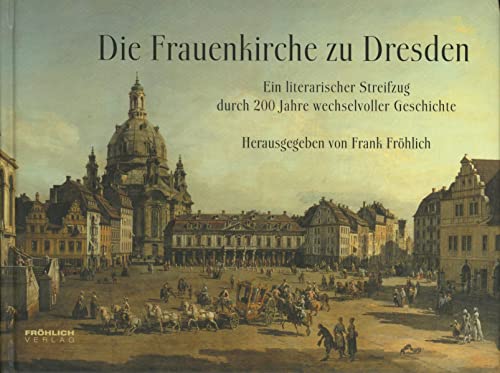 Die Frauenkirche zu Dresden: Ein literarischer Streifzug durch 200 Jahre wechselvoller Geschichte - Fröhlich, Frank, Frank Fröhlich Heinz Knobloch u. a.