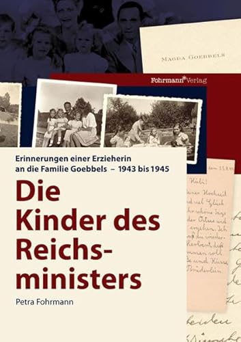 Die Kinder des Reichsministers Erinnerungen einer Erzieherin an die Familie Goebbels - 1943 bis 1945 Mit erstmals veröffentlichten Privatfotos und Briefen der Familie Goebbels - Fohrmann, Petra