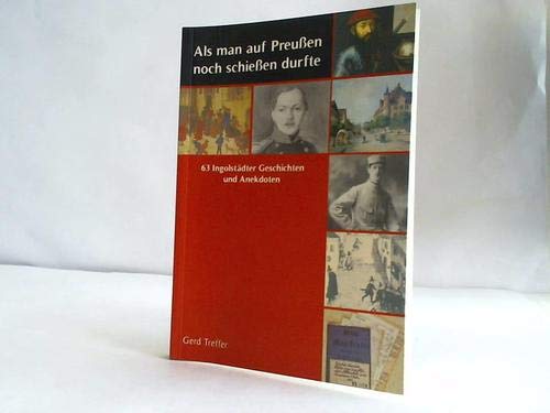 9783981076516: Als man auf Preuen noch schieen durfte. 63 Ingolstdter Geschichten und Anekdoten