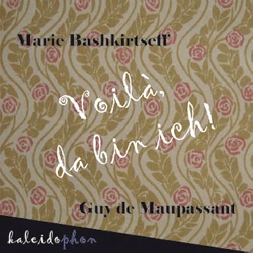 9783981080865: Voil, da bin ich!: Marie Bashkirtseff & Guy de Maupassant. Unzensierter Originalbriefwechsel in Neubersetzung