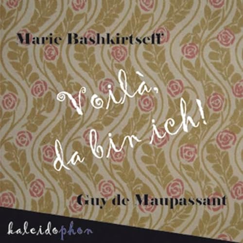 9783981080865: Voil, da bin ich!: Marie Bashkirtseff & Guy de Maupassant. Unzensierter Originalbriefwechsel in Neubersetzung