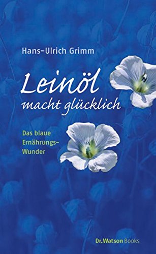 Leinöl macht glücklich: Das blaue Ernährungswunder - Grimm Hans, U, Bernhard Ubbenhorst Maike Ehrlichmann u. a.