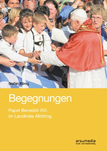 Begegnungen: Papst Benedikt XVI. im Landkreis Altötting - König, Stefan