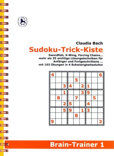 Sudoku-Trick-Kiste : Swordfish, X-Wing, Forcing Chains . ; mehr als 25 wichtige Lösungstechniken für Anfänger und Fortgeschrittene . ; mit 103 Übungen in 4 Schwierigkeitsstufen - Bach, Claudia