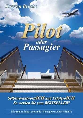 9783981157840: Pilot oder Passagier: SelbstverantwortlICH und ErfolgreICH So werden Sie zum BESTSELLER "Ein Mensch funktioniert wie ein Fallschirm, er funktioniert nur wenn er offen ist"