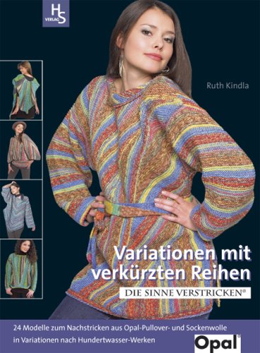 Variationen mit verkürzten Reihen : die Sinne verstricken ; [24 Modelle zum Nachstricken aus Opal-Pullover- und Sockenwolle in Variationen nach Hundertwasser-Werken] - Ruth Kindla. Fotos Carmelo Agovino