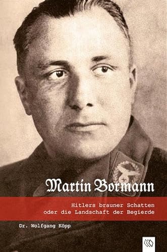 Martin Bormann: Hitlers brauner Schatten oder die Landschaft der Begierde - Köpp, Wolfgang