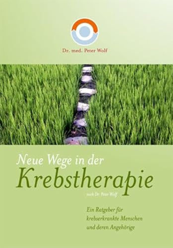 Neue Wege in der Krebstherapie. Ein Ratgeber für krebserkrankte Menschen und deren Angehörige - Dr. med. Peter Wolf