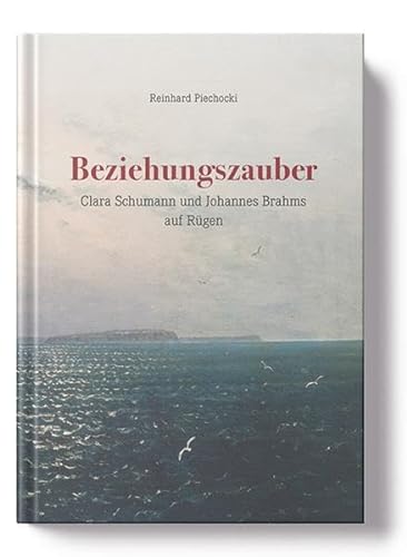 Beziehungszauber: Clara Schumann und Johannes Brahms auf Rügen - Piechocki, Reinhard