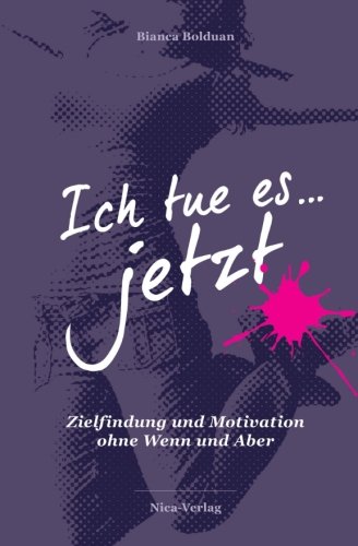 9783981372748: "Ich tue es jetzt!": Zielfindung und Motivation ohne Wenn und Aber. Achtung: Dieses Buch kann Ihr Leben komplett auf den Kopf stellen und Sie zu Schritten ermutigen, die Sie sich nie zugetraut htten.