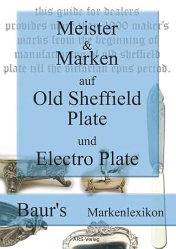 Meister und Marken auf Old Sheffield Plate und Electro Plate: Baur's Markenlexikon für englische, versilberte Objekte von 1743-1936 - ARS Verlag München