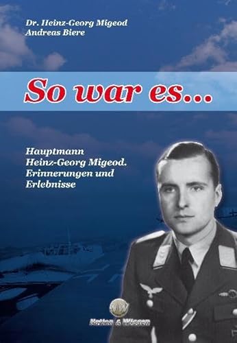 So war es - Hauptmann Heinz-Georg Migeod. Erinnerungen und Erlebnisse. - Migeod/Biere