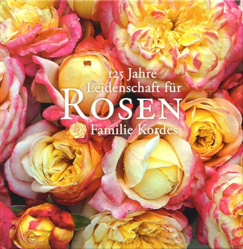 125 Jahre Leidenschaft für Rosen: Familie Kordes. Zsgest. v. Angelika Throll unter Mitarb. v. Ute Kordes. - Throll-Keller, Angelika (Hg.)