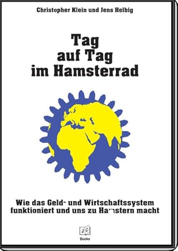 9783981579437: Tag auf Tag im Hamsterrad: Wie das Geld- und Wirtschaftssystem funktioniert und uns zu Hamstern macht