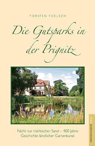 Gutsparks in der Prignitz : Nicht nur märkischer Sand - 400 Jahre Geschichte ländlicher Gartenkunst - Torsten Foelsch