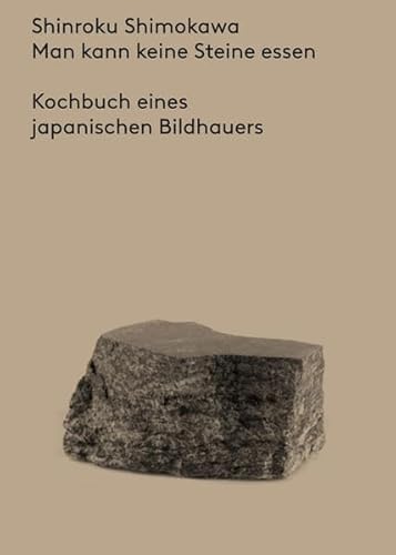 Man kann keine Steine essen: Kochbuch eines japanischen Bildhauers - Shimokawa, Shinroku