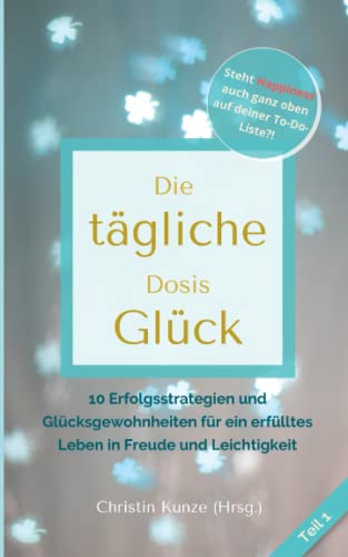 Stock image for Die tgliche Dosis Glck - Teil 1: 10 Erfolgsstrategien und Glcksgewohnheiten fr ein erflltes Leben in Freude und Leichtigkeit (German Edition) for sale by Book Deals