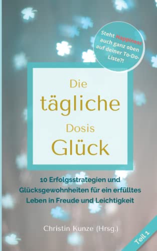 Stock image for Die tgliche Dosis Glck - Teil 1: 10 Erfolgsstrategien und Glcksgewohnheiten fr ein erflltes Leben in Freude und Leichtigkeit (German Edition) for sale by GF Books, Inc.