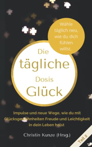 Stock image for Die tgliche Dosis Glck - Teil 2: Impulse und neue Wege, wie du mit Glcksgewohnheiten Freude und Leichtigkeit in dein Leben holst (German Edition) for sale by GF Books, Inc.