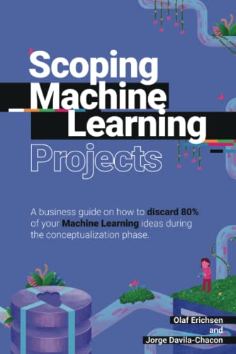 Stock image for Scoping Machine Learning Projects: A business guide on how to discard 80% of your Machine Learning ideas during the conceptualization phase. for sale by GF Books, Inc.