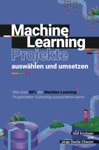 Stock image for Machine Learning Projekte auswhlen und umsetzen: Ein Leitfaden, wie man 80% der Machine Learning Projektideen frhzeitig aussortieren kann! (German Edition) for sale by GF Books, Inc.