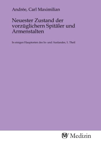 9783985331482: Neuester Zustand der vorzglichern Spitler und Armenstalten: In einigen Hauptorten des In- und Auslandes, 1. Theil