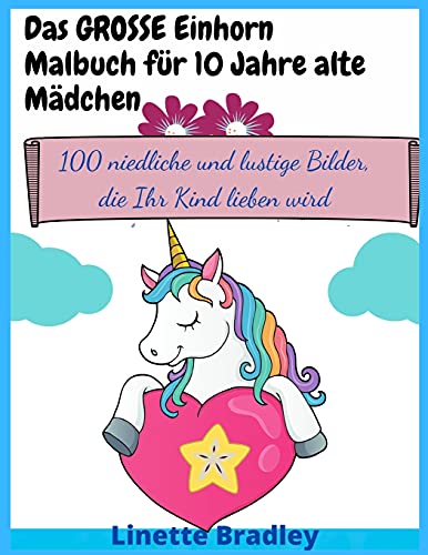 Das GROSSE Einhorn-Malbuch für 10 Jahre alte Mädchen: 100 niedliche und lustige Bilder, die Ihr Kind lieben wird - Bradley, Linette