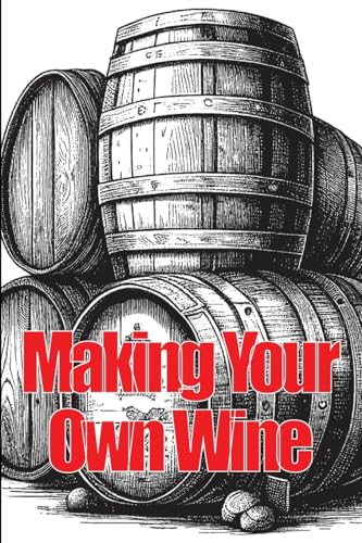 Stock image for Making Your Own Wine: Everything You Need to Know to Make Your Own Wine at Home for sale by GreatBookPrices