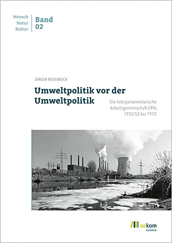 9783987260407: Umweltpolitik vor der Umweltpolitik: Die Interparlamentarische Arbeitsgemeinschaft (IPA) 1952/53 bis 1970