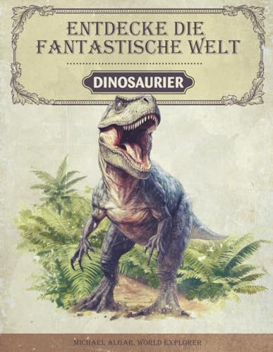 Stock image for Entdecke die fantastische Welt der Dinosaurier: Das Dinosaurier Buch fr junge Forscher und Entdecker - Spannende Informationen, atemberaubende Bilder und amsante Fakten (German Edition) for sale by GF Books, Inc.