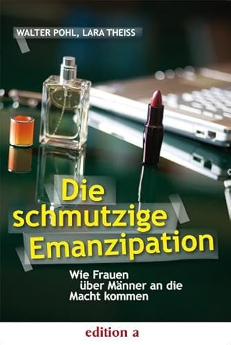 9783990010037: Die schmutzige Emanzipation: Wie Frauen ber Mnner an die Macht kommen