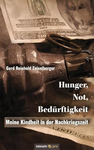 Hunger, Not, Bedürftigkeit: Meine Kindheit in der Nachkriegszeit - Zeiselberger Gerd Reinhold