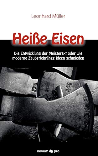 Stock image for Heie Eisen: Die Entwicklung der Meisteraxt Oder Wie Moderne Zauberlehrlinge Ideen Schmieden for sale by medimops
