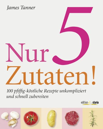 Beispielbild fr Nur 5 Zutaten!: 100 pfiffig-kstliche Rezepte unkompliziert und schnell zuzubereiten zum Verkauf von medimops