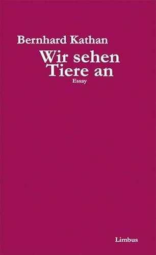 Wir sehen Tiere an: Grundkurs für Tierschützer und solche, die es werden wollen. Essay - Kathan, Bernhard