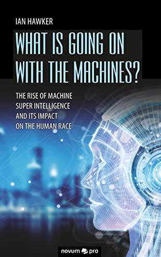 Stock image for What is Going on With the Machines?:The Rise of Machine Super Intelligence and its Impact on the Human Race for sale by Chiron Media