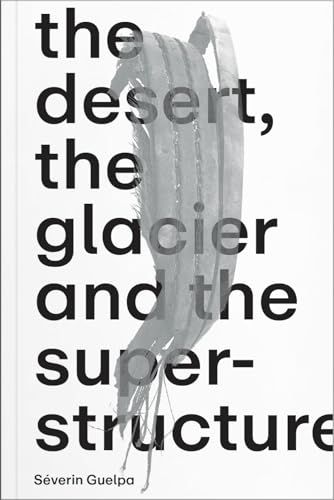 Beispielbild fr S verin Guelpa: THE DESERT, THE GLACIER AND THE SUPERSTRUCTURE zum Verkauf von GreatBookPricesUK