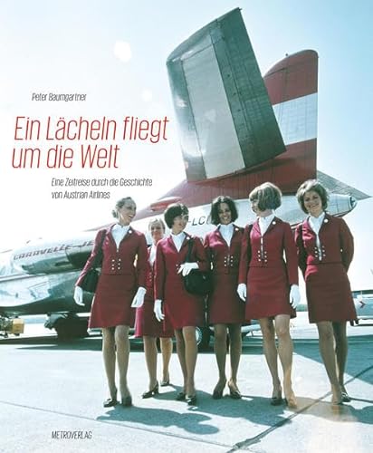 Ein Lächeln fliegt um die Welt: Eine Zeitreise durch die Geschichte von Austrian Airlines - Baumgartner, Peter