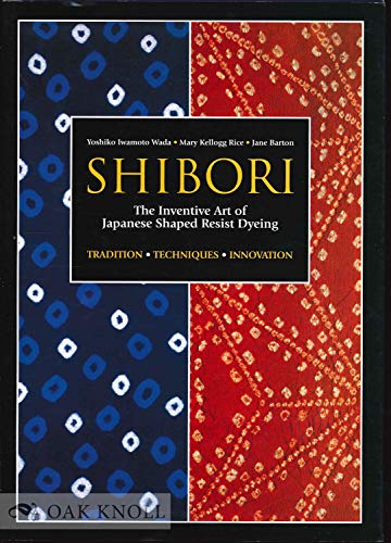 Shibori: The Inventive Art of Japanese Shaped Resist Dyeing Tradition Techniques Innovation