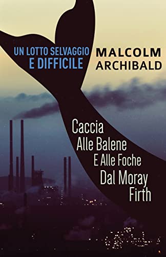 Stock image for Un Lotto Selvaggio E Difficile: Caccia Alle Balene E Alle Foche Dal Moray Firth (Italian Edition) for sale by Big River Books