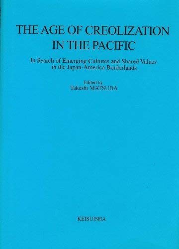 Stock image for The Age of Creolization in the Pacific: In Search of Emerging Cultures and Shared Values in the Japan-America Borderlands for sale by HPB-Red
