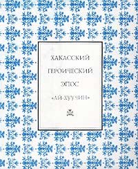 Khakasskii geroicheskii epos : Ai Khuuchin. / Pamiatniki folklora narodov Sibiri i Dalnego Vostok...