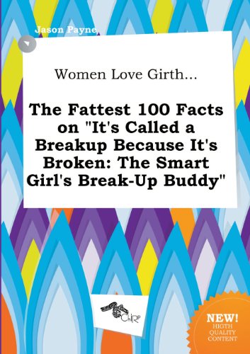 Women Love Girth... the Fattest 100 Facts on It's Called a Breakup Because It's Broken: The Smart Girl's Break-Up Buddy (9785458790918) by Jason Payne